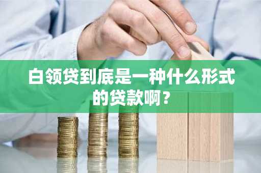 白领贷到底是一种什么形式的贷款啊？