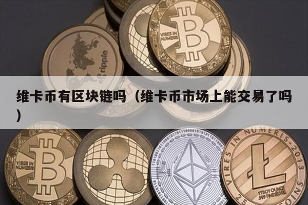 维卡币有区块链吗（维卡币市场上能交易了吗）