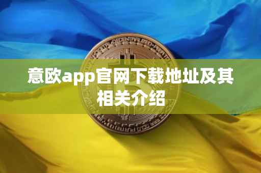 意欧app官网下载地址及其相关介绍