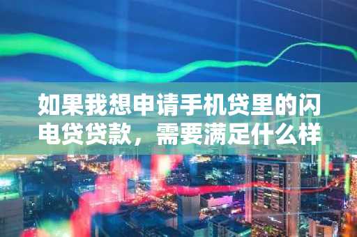 如果我想申请手机贷里的闪电贷贷款，需要满足什么样的要求才行呢？