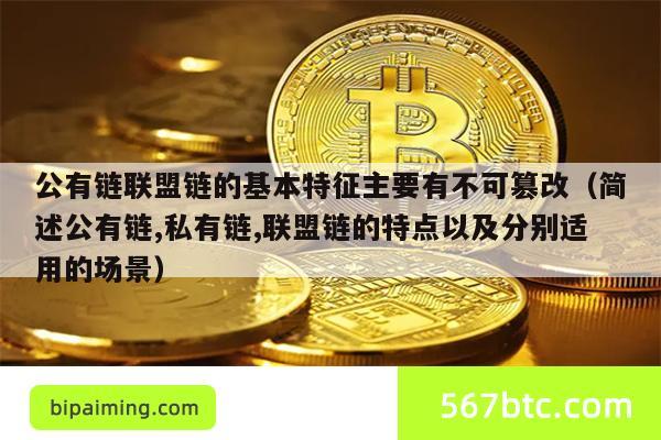 公有链联盟链的基本特征主要有不可篡改（简述公有链,私有链,联盟链的特点以及分别适用的场景）