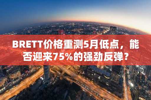 BRETT价格重测5月低点，能否迎来75%的强劲反弹？