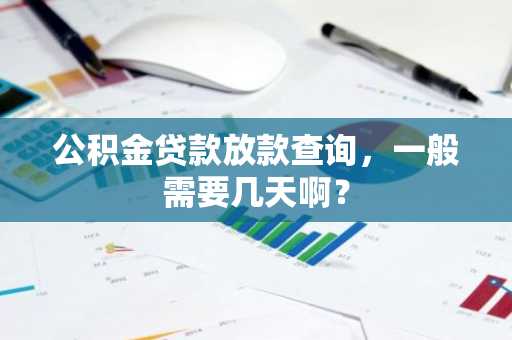 公积金贷款放款查询，一般需要几天啊？