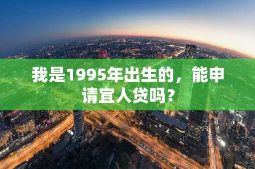 我是1995年出生的，能申请宜人贷吗？