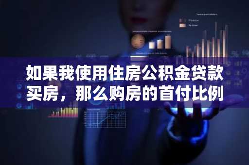 如果我使用住房公积金贷款买房，那么购房的首付比例是多少？