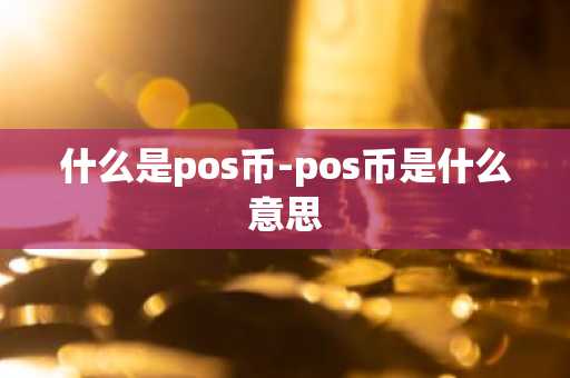 什么是pos币-pos币是什么意思