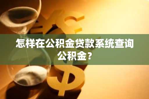 怎样在公积金贷款系统查询公积金？