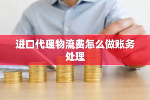 进口代理物流费怎么做账务处理