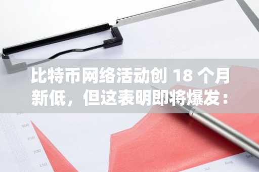 比特币网络活动创 18 个月新低，但这表明即将爆发：CryptoQuant