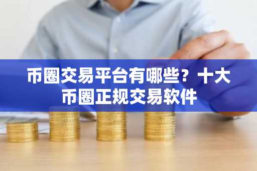 币圈交易平台有哪些？十大币圈正规交易软件