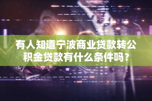 有人知道宁波商业贷款转公积金贷款有什么条件吗？