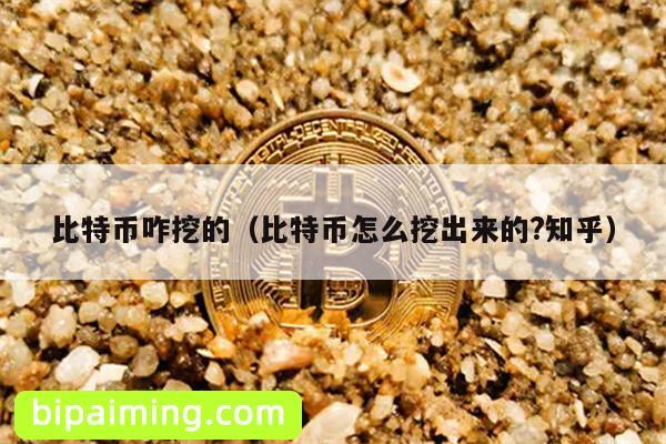 比特币咋挖的（比特币怎么挖出来的?知乎）