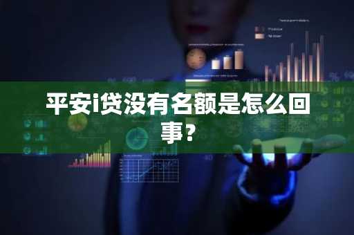 平安i贷没有名额是怎么回事？