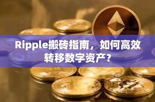 Ripple搬砖指南，如何高效转移数字资产？