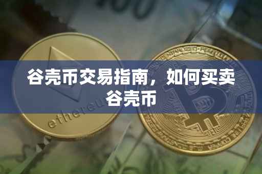 谷壳币交易指南，如何买卖谷壳币