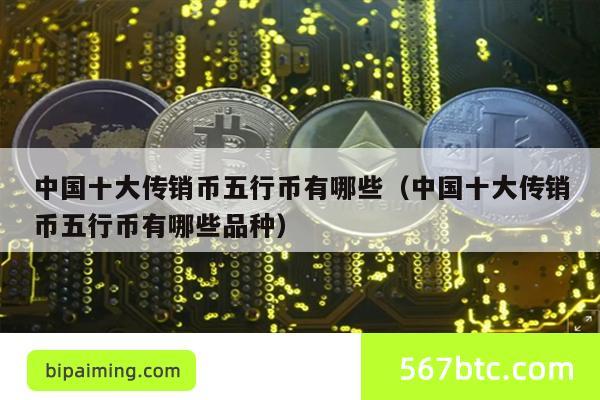 中国十大传销币五行币有哪些（中国十大传销币五行币有哪些品种）