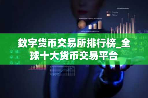 数字货币交易所排行榜_全球十大货币交易平台