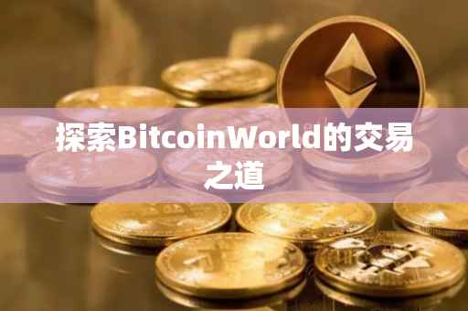 探索BitcoinWorld的交易之道