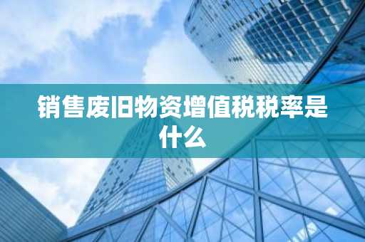 销售废旧物资增值税税率是什么