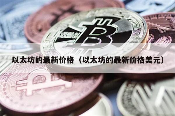 以太坊的最新价格（以太坊的最新价格美元）