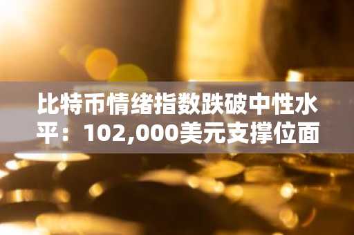 比特币情绪指数跌破中性水平：102,000美元支撑位面临考验