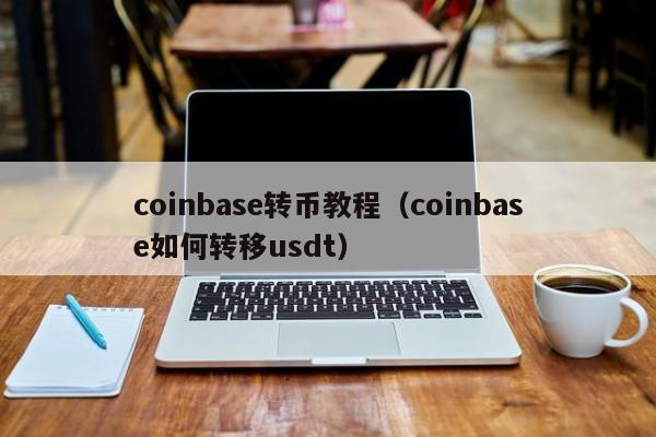 coinbase转币教程（coinbase如何转移usdt）