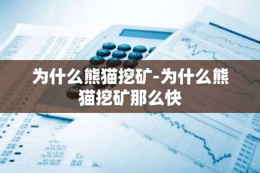 为什么熊猫挖矿-为什么熊猫挖矿那么快