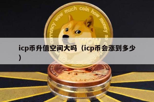 icp币升值空间大吗（icp币会涨到多少）