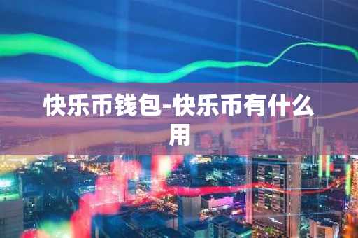 快乐币钱包-快乐币有什么用
