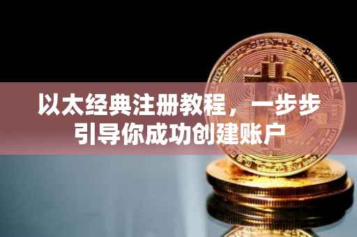 以太经典注册教程，一步步引导你成功创建账户