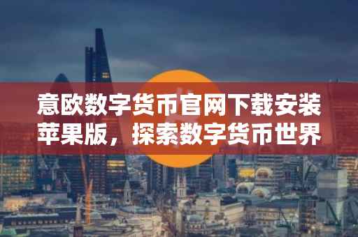 意欧数字货币官网下载安装苹果版，探索数字货币世界的便捷通道