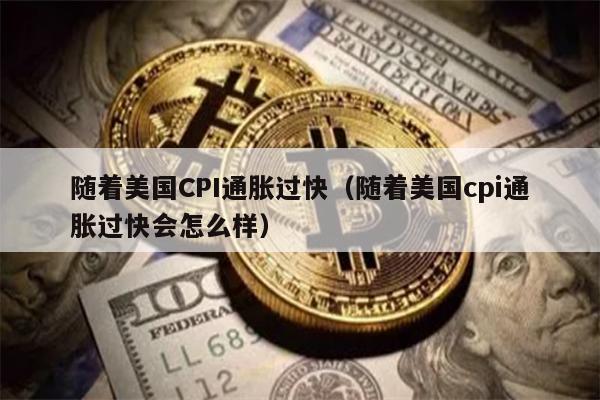 随着美国CPI通胀过快（随着美国cpi通胀过快会怎么样）