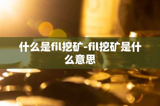 什么是fil挖矿-fil挖矿是什么意思