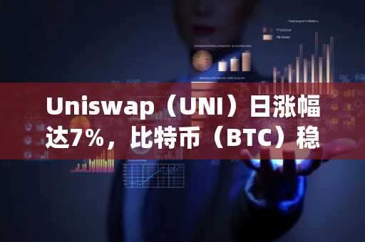 Uniswap（UNI）日涨幅达7%，比特币（BTC）稳定在10.5万美元上方