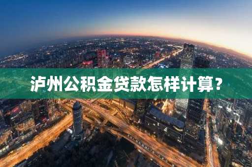 泸州公积金贷款怎样计算？
