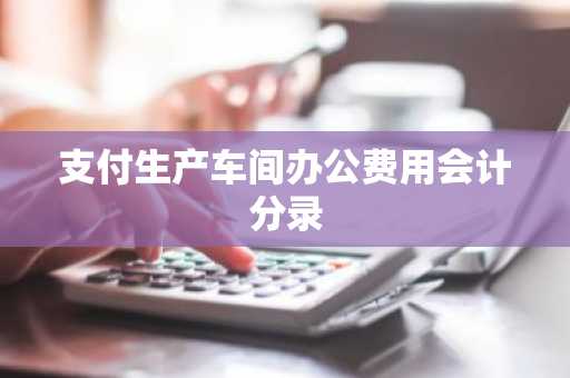 支付生产车间办公费用会计分录