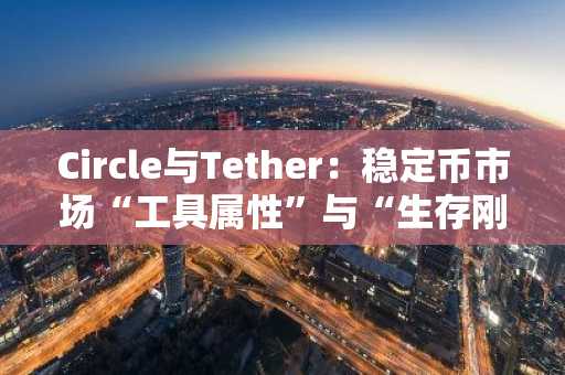 Circle与Tether：稳定币市场“工具属性”与“生存刚需”的差异化竞争