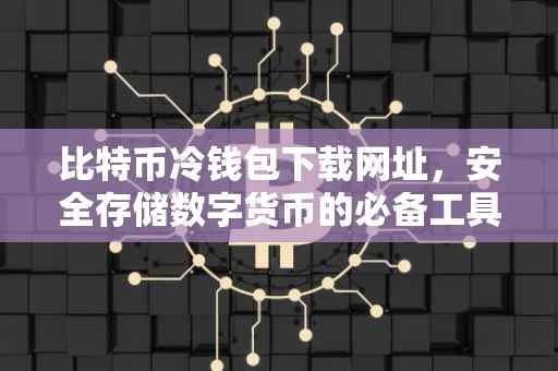 比特币冷钱包下载网址，安全存储数字货币的必备工具