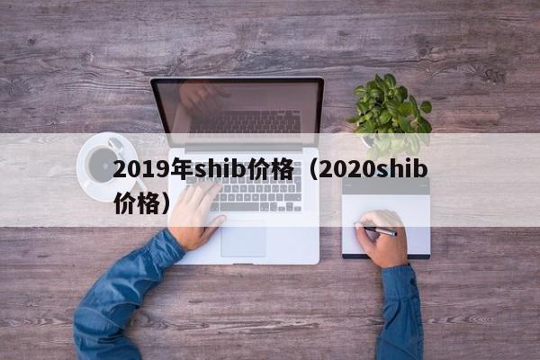 2019年shib价格（2020shib价格）
