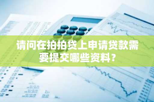 请问在拍拍贷上申请贷款需要提交哪些资料？