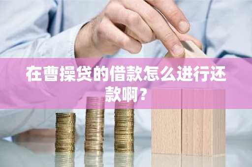 在曹操贷的借款怎么进行还款啊？