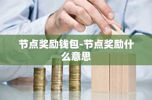 节点奖励钱包-节点奖励什么意思