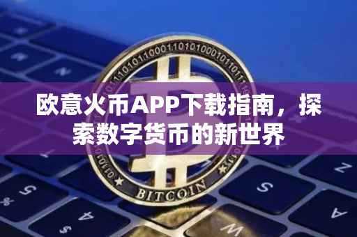欧意火币APP下载指南，探索数字货币的新世界