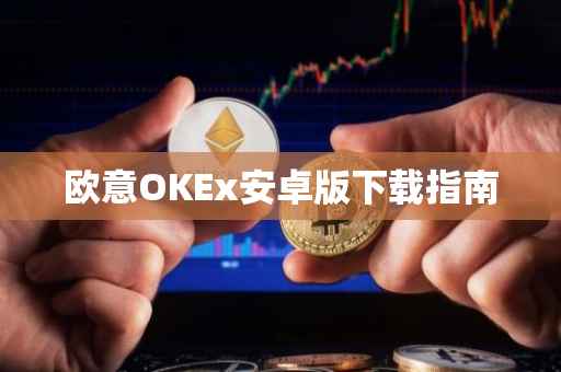 欧意OKEx安卓版下载指南