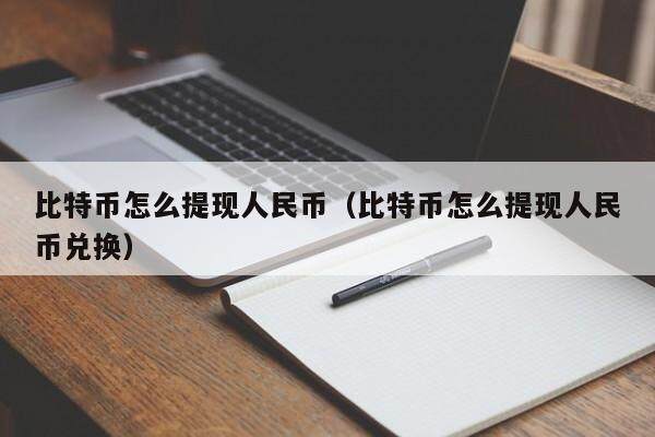 比特币怎么提现人民币（比特币怎么提现人民币兑换）
