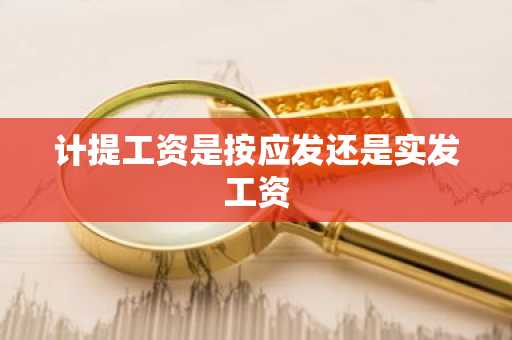 计提工资是按应发还是实发工资