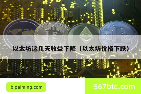 以太坊这几天收益下降（以太坊价格下跌）