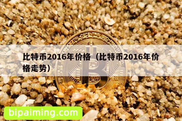 比特币2016年价格（比特币2016年价格走势）
