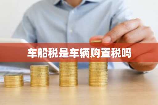 车船税是车辆购置税吗
