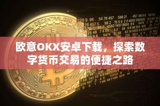 欧意OKX安卓下载，探索数字货币交易的便捷之路